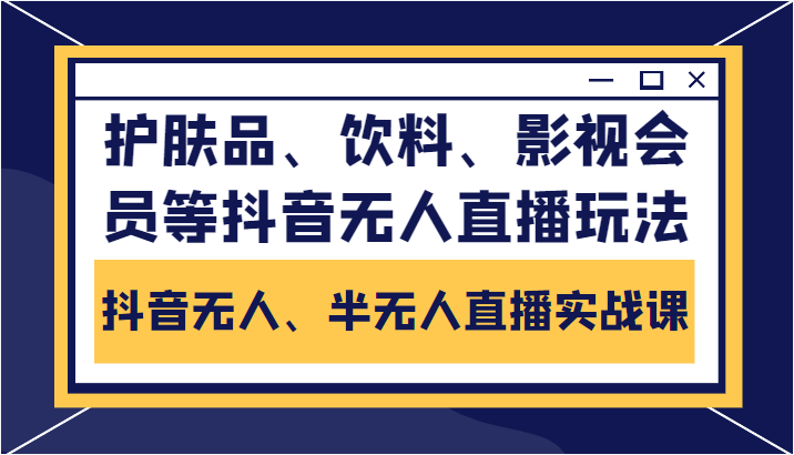 抖音无人、半无人直播实战课，护肤品、饮料、影视会员等抖音无人直播玩法-瀚海资源库