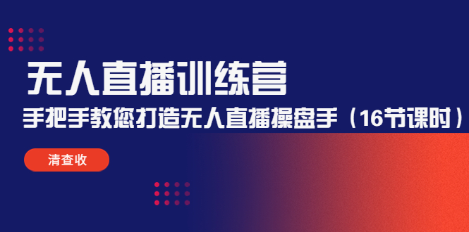无人直播训练营：手把手教您打造无人直播操盘手（16节课时）-瀚海资源库