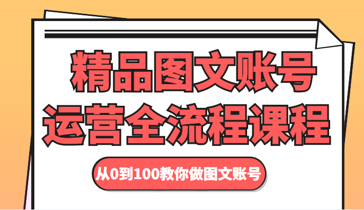 精品图文账号运营全流程课程 从0到100教你做图文账号-瀚海资源库