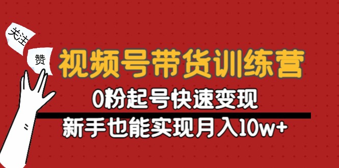 视频号带货训练营：0粉起号快速变现，新手也能实现月入10w+-瀚海资源库