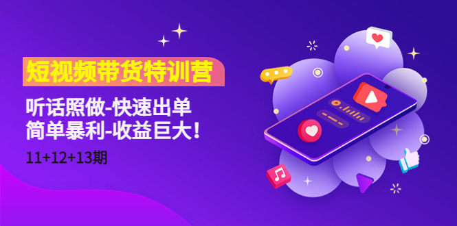短视频带货特训营（11+12+13期）听话照做-快速出单-简单暴利-收益巨大！-瀚海资源库