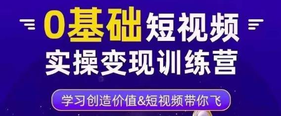 0基础短视频实操变现训练营，3大体系成就百万大V-瀚海资源库