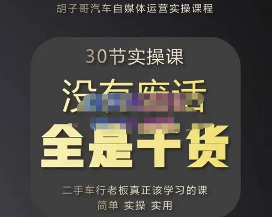 胡子哥·汽车自媒体运营实操课，汽车新媒体二手车短视频运营教程-价值8888元-瀚海资源库