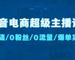 抖音电商超级主播课：0基础、0粉丝、0流量、爆单实操！-瀚海资源库