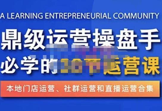 鼎级运营操盘手必学的38节运营课，深入简出通俗易懂地讲透，一个人就能玩转的本地化生意运营技能-瀚海资源库