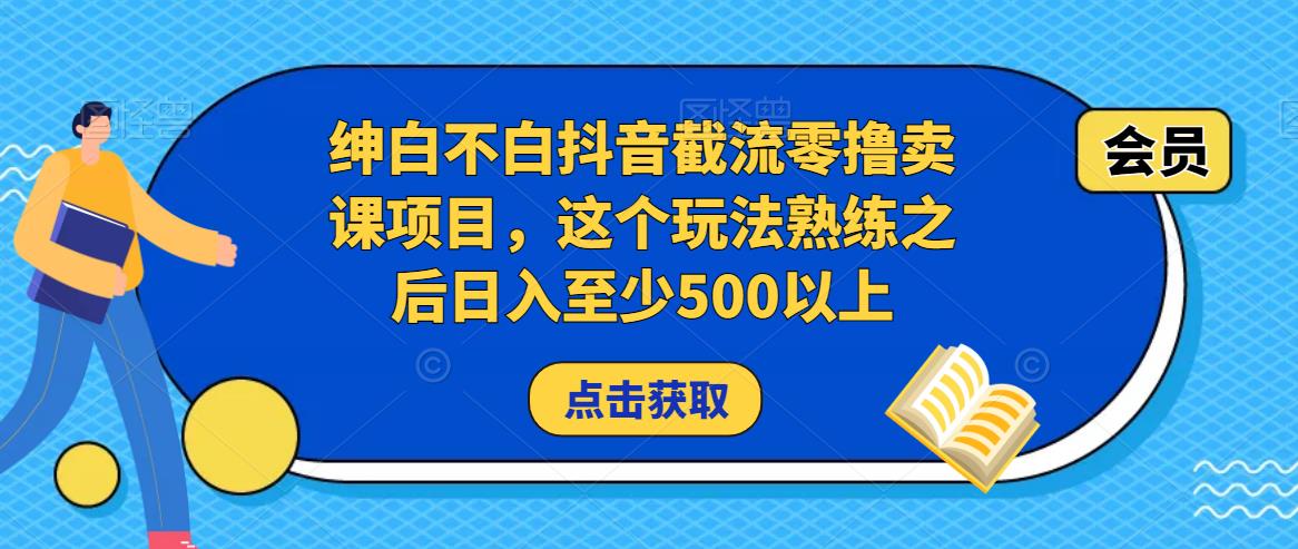 绅白不白抖音截流零撸卖课项目，这个玩法熟练之后日入至少500以上-瀚海资源库