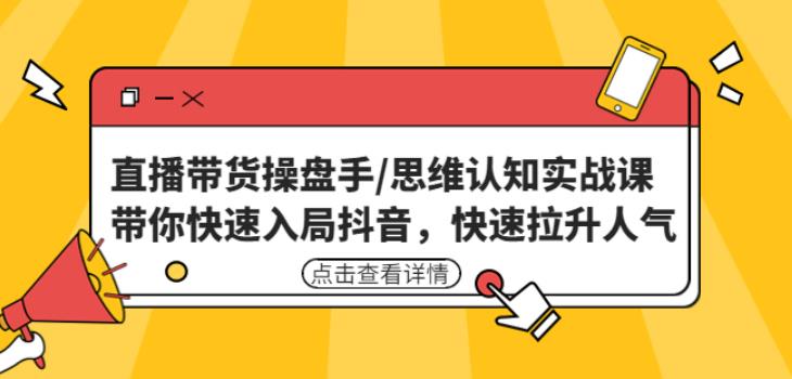 直播带货操盘手/思维认知实战课：带你快速入局抖音，快速拉升人气！-瀚海资源库