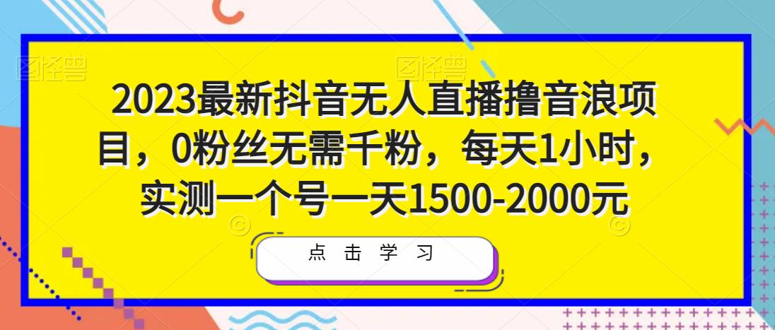 2023最新抖音无人直播撸音浪项目，0粉丝无需千粉，每天1小时，实测一个号一天1500-2000元-瀚海资源库