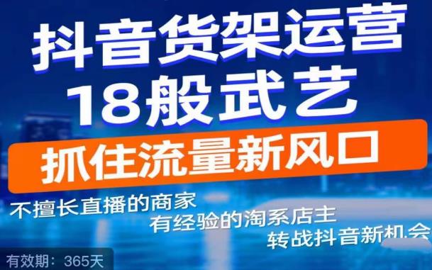 抖音电商新机会，抖音货架运营18般武艺，抓住流量新风口-瀚海资源库