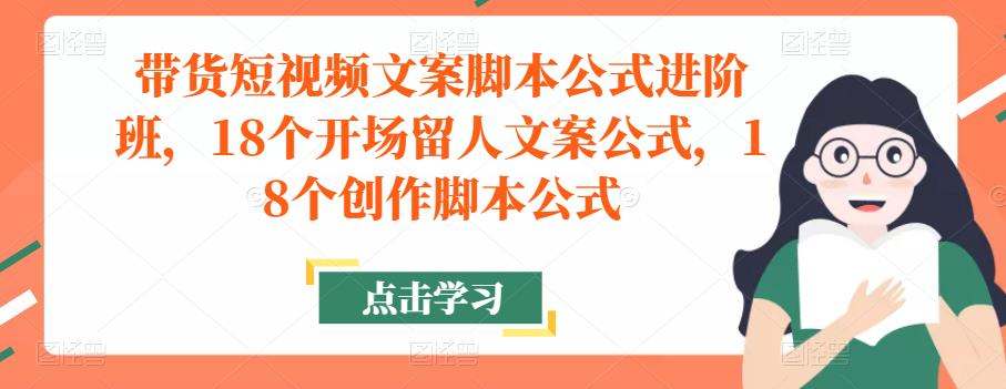带货短视频文案脚本公式进阶班，18个开场留人文案公式，18个创作脚本公式-瀚海资源库