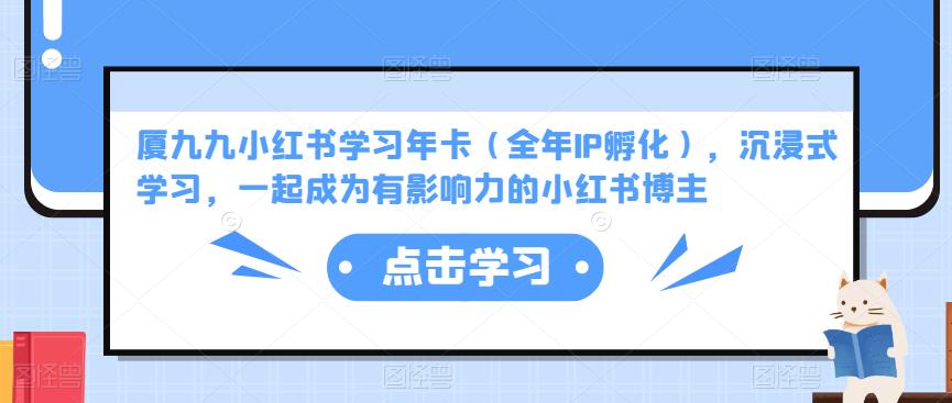 厦九九小红书学习年卡（全年IP孵化），沉浸式学习，一起成为有影响力的小红书博主-瀚海资源库