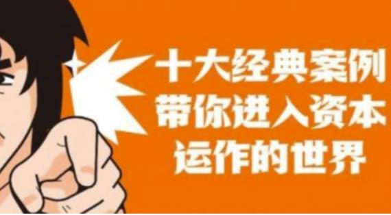 资本运作课程，并购、借壳、资本运作，十大经典案例带你真正进入资本运作的世界-瀚海资源库
