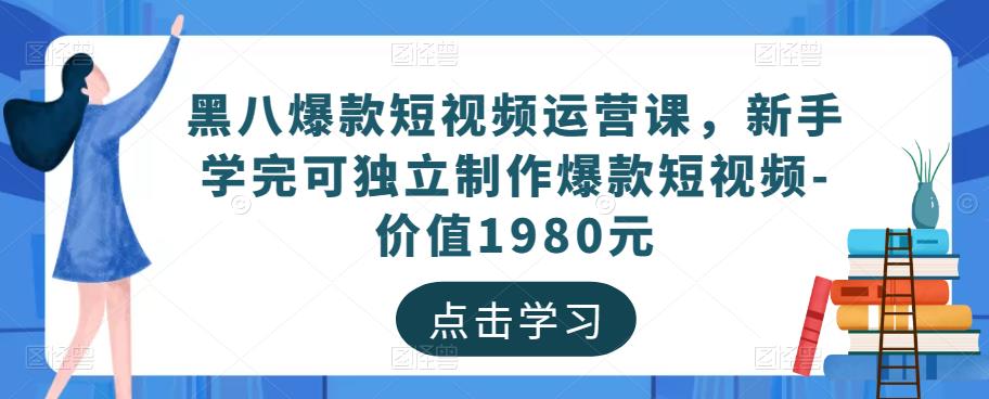 黑八爆款短视频运营课，新手学完可独立制作爆款短视频-价值1980元-瀚海资源库