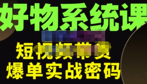 大嘴·好物短视频带货解析，学完你将懂的短视频带货底层逻辑，做出能表现的短视频-瀚海资源库