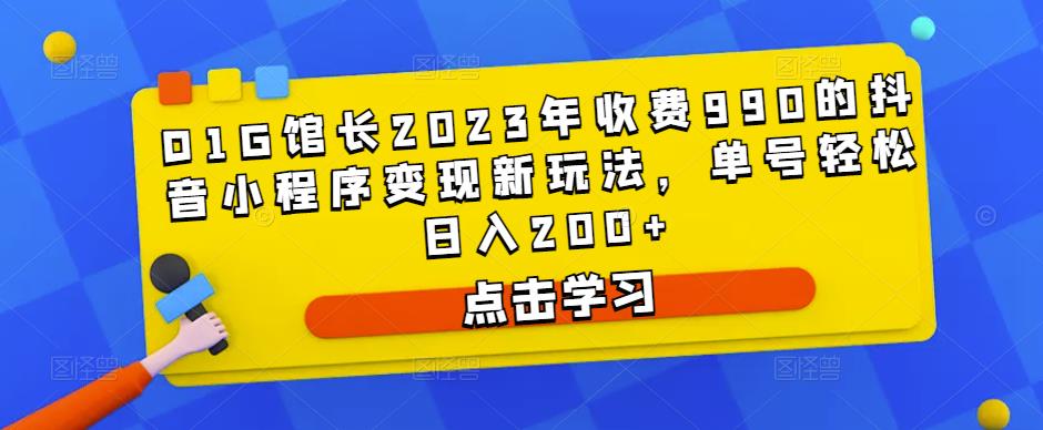 D1G馆长2023年收费990的抖音小程序变现新玩法，单号轻松日入200+-瀚海资源库