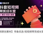 短视频带货成长营,抖音短视频出单攻略,吃透账号运营的奥秘,轻松带货-瀚海资源库