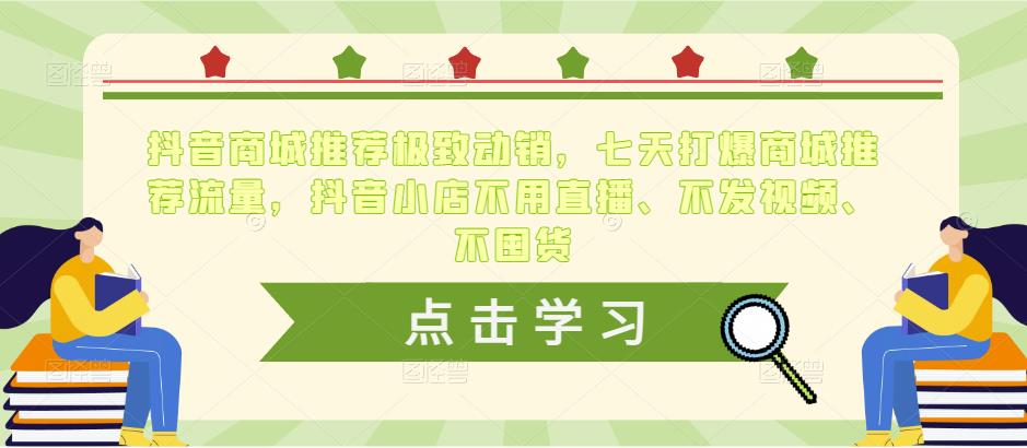 抖音商城推荐极致动销，七天打爆商城推荐流量，抖音小店不用直播、不发视频、不囤货-瀚海资源库