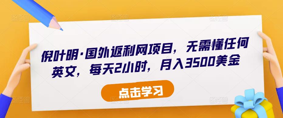 倪叶明·国外返利网项目，无需懂任何英文，每天2小时，月入3500美金-瀚海资源库