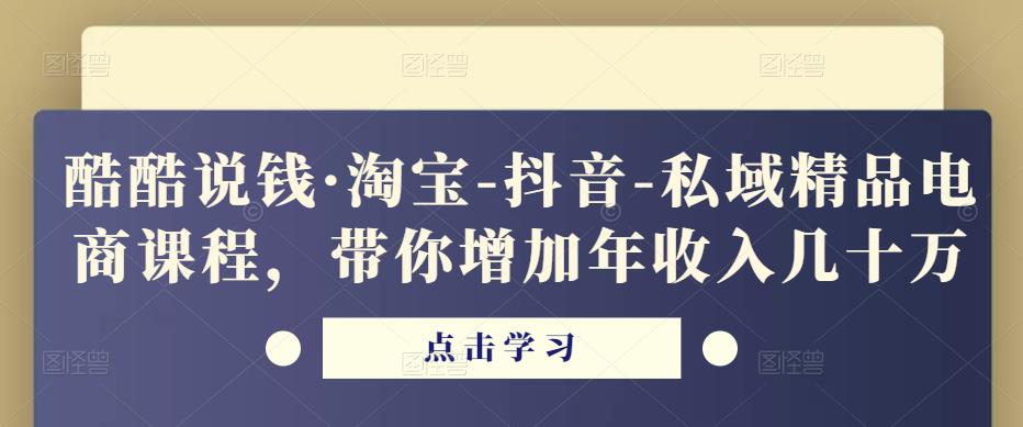 酷酷说钱·淘宝-抖音-私域精品‬电商课程，带你增加年收入几十万-瀚海资源库