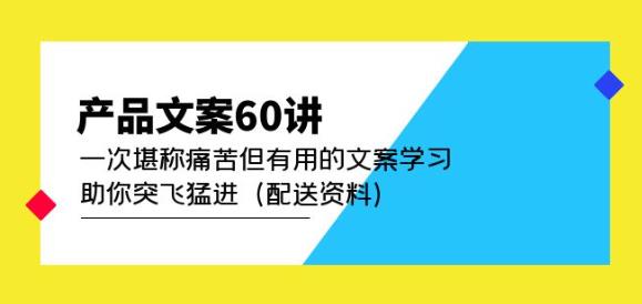 产品文案60讲：一次堪称痛苦但有用的文案学习助你突飞猛进（配送资料）-瀚海资源库