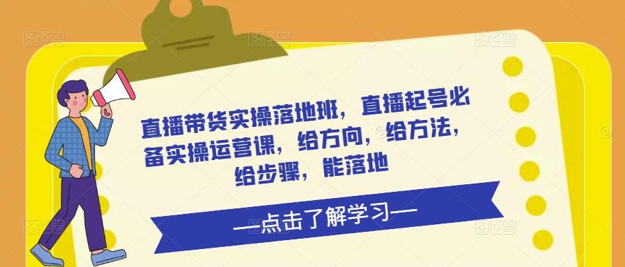 直播带货实操落地班，直播起号必备实操运营课，给方向，给方法，给步骤，能落地-瀚海资源库