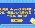 跨境电商·shopee无货源开店，门槛低，0保证金0入驻费0年费，操作简单，出单迅速-瀚海资源库