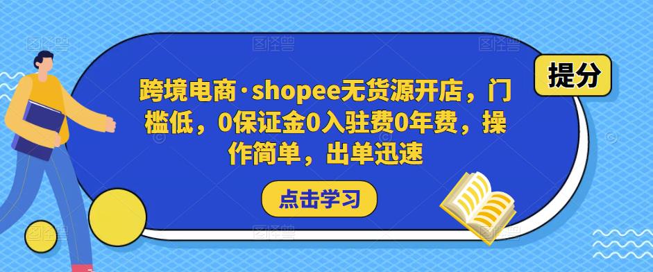 跨境电商·shopee无货源开店，门槛低，0保证金0入驻费0年费，操作简单，出单迅速-瀚海资源库