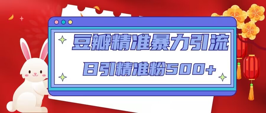 豆瓣精准暴力引流，日引精准粉500+【12课时】-瀚海资源库