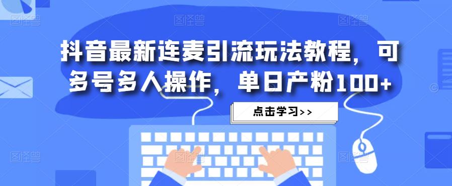 抖音最新连麦引流玩法教程，可多号多人操作，单日产粉100+-瀚海资源库