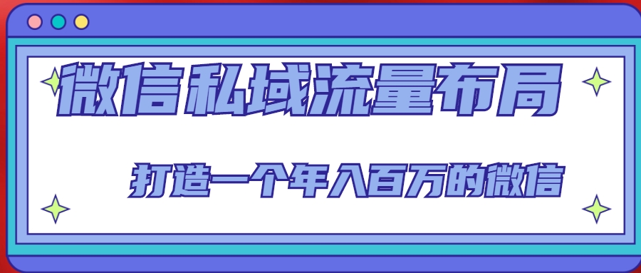 微信私域流量布局课程，打造一个年入百万的微信【7节视频课】-瀚海资源库