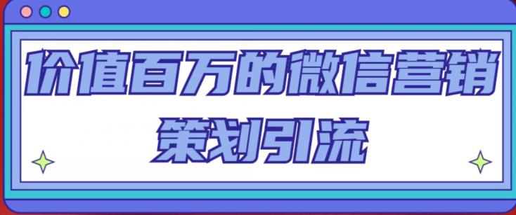 价值百万的微信营销策划引流系列课，每天引流100精准粉-瀚海资源库