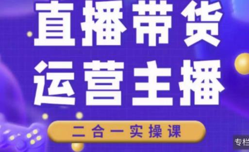二占说直播·直播带货主播运营课程，主播运营二合一实操课-瀚海资源库