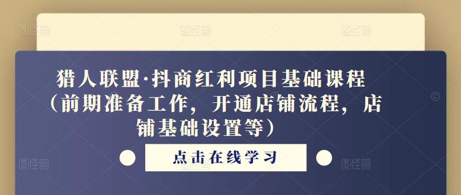 猎人联盟·抖商红利项目基础课程（前期准备工作，开通店铺流程，店铺基础设置等）-瀚海资源库