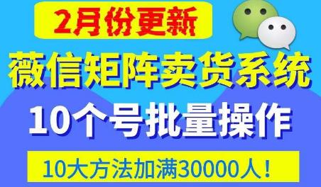 微信矩阵卖货系统，多线程批量养10个微信号，10种加粉落地方法，快速加满3W人卖货！-瀚海资源库