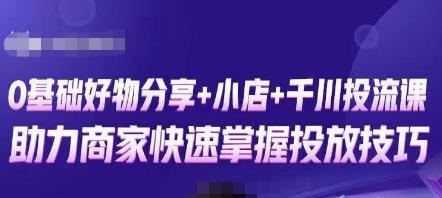 卡思零基础好物分享+抖音小店+千川投流课，0基础快速起号，快速入门抖音投放-瀚海资源库