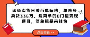 闲鱼卖货日破百单玩法，单账号卖货336万，超简单的0门槛变现项目，简单粗暴来钱快-瀚海资源库