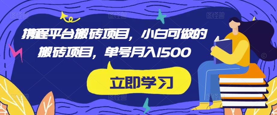 携程平台搬砖项目，小白可做的搬砖项目，单号月入1500-瀚海资源库