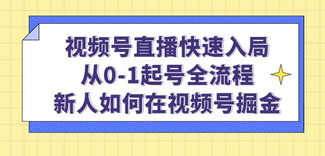 视频号直播快速入局：从0-1起号全流程，新人如何在视频号掘金-瀚海资源库