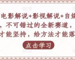 吕哥·电影解说+影视解说+自媒体IP创业，不可错过的全新赛道，给信心才能坚持，给方法才能落地-瀚海资源库