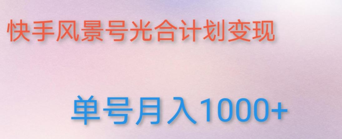 如何利用快手风景号，通过光合计划，实现单号月入1000+（附详细教程及制作软件）-瀚海资源库