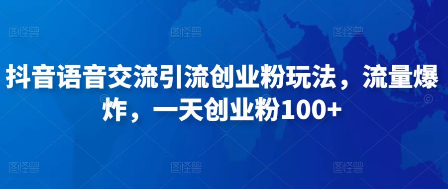 抖音语音交流引流创业粉玩法，流量爆炸，一天创业粉100+-瀚海资源库