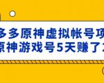 外面卖2980的拼多多原神虚拟帐号项目:卖原神游戏号5天赚了2万-瀚海资源库