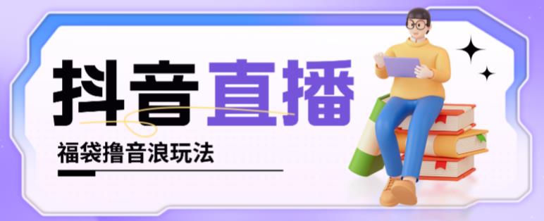 抖音暴力福袋撸音浪玩法，小白直接干，每天几百+【详细视频教程】-瀚海资源库