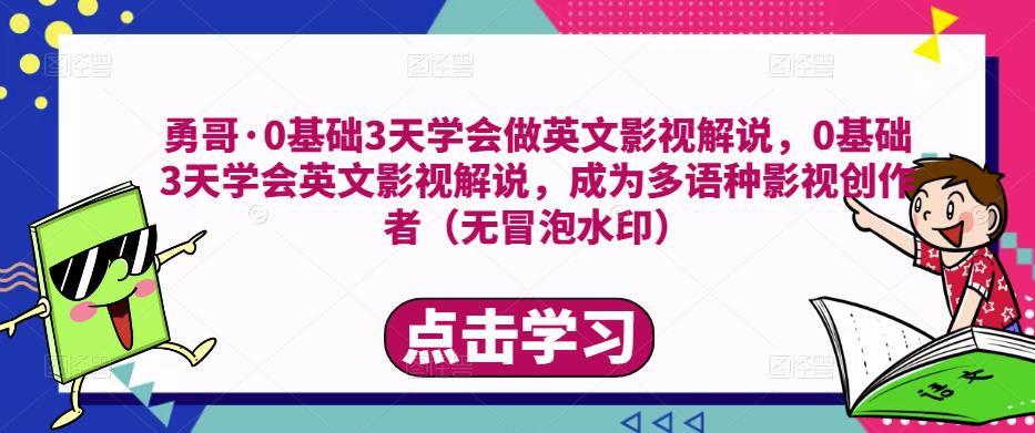 勇哥·0基础3天学会做英文影视解说，0基础3天学会英文影视解说，成为多语种影视创作者-瀚海资源库