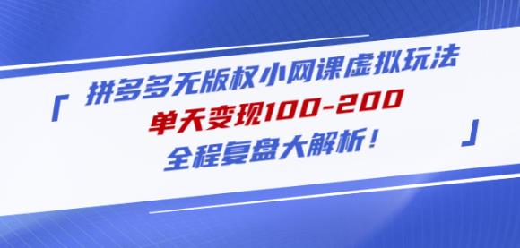 黄岛主拼多多无版权小网课虚拟玩法，单天变现100-200，全程复盘大解析！-瀚海资源库