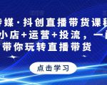 星玥传媒·抖创直播带货课程，达人+小店+运营+投流，一门课带你玩转直播带货-瀚海资源库