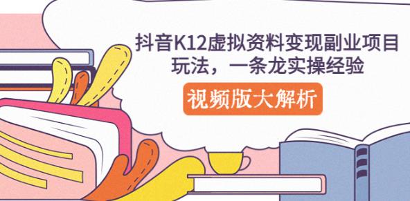 抖音K12虚拟资料变现副业项目玩法，一条龙实操经验，视频版大解析-瀚海资源库