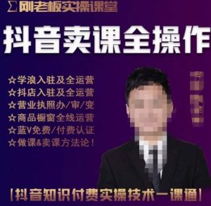 刚老板实操课堂抖音卖课全操作,抖音知识付费实操技术一课通-瀚海资源库