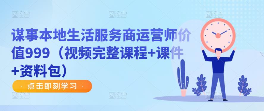 谋事本地生活服务商运营师价值999（视频完整课程+课件+资料包）-瀚海资源库