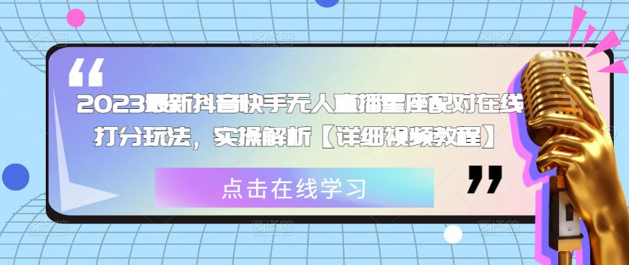 2023最新抖音快手无人直播星座配对在线打分玩法，实操解析【详细视频教程】-瀚海资源库